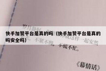 快手加赞平台是真的吗（快手加赞平台是真的吗安全吗）