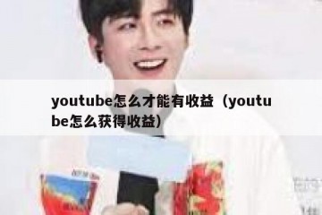 youtube怎么才能有收益（youtube怎么获得收益）