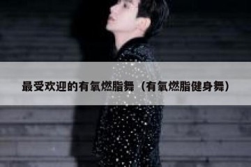 最受欢迎的有氧燃脂舞（有氧燃脂健身舞）