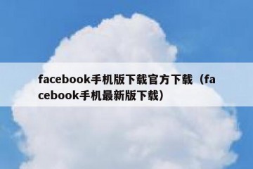 facebook手机版下载官方下载（facebook手机最新版下载）