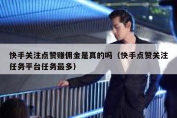 快手关注点赞赚佣金是真的吗（快手点赞关注任务平台任务最多）
