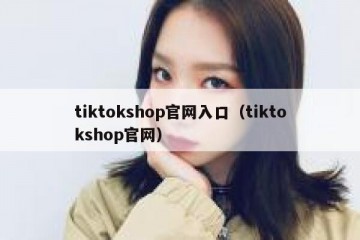 tiktokshop官网入口（tiktokshop官网）