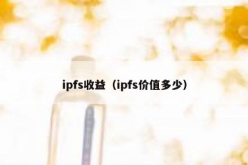 ipfs收益（ipfs价值多少）