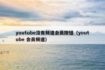youtube没有频道会员按钮（youtube 会员频道）