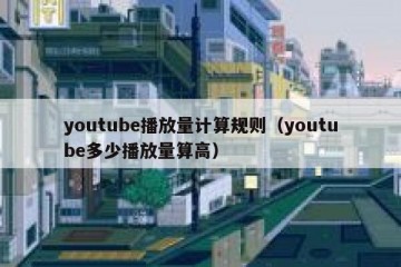 youtube播放量计算规则（youtube多少播放量算高）