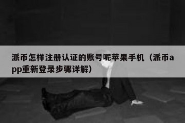 派币怎样注册认证的账号呢苹果手机（派币app重新登录步骤详解）