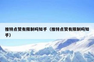 推特点赞有限制吗知乎（推特点赞有限制吗知乎）