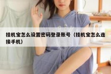 挂机宝怎么设置密码登录账号（挂机宝怎么连接手机）