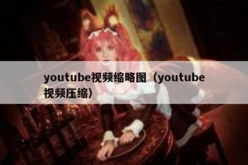 youtube视频缩略图（youtube视频压缩）
