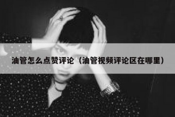 油管怎么点赞评论（油管视频评论区在哪里）