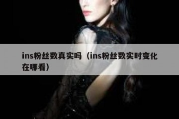 ins粉丝数真实吗（ins粉丝数实时变化在哪看）