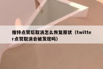 推特点赞后取消怎么恢复原状（twitter点赞取消会被发现吗）