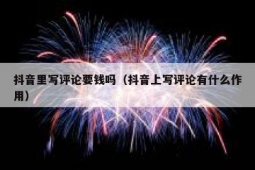 抖音里写评论要钱吗（抖音上写评论有什么作用）