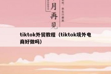 tiktok外贸教程（tiktok境外电商好做吗）