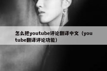 怎么把youtube评论翻译中文（youtube翻译评论功能）
