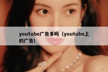 youtube广告多吗（youtube上的广告）