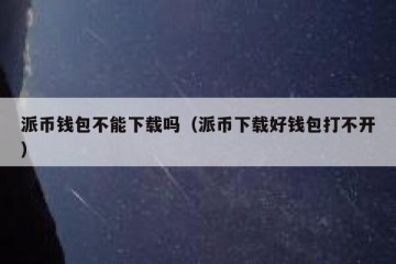 派币钱包不能下载吗（派币下载好钱包打不开）