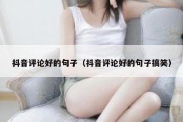 抖音评论好的句子（抖音评论好的句子搞笑）