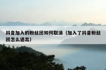抖音加入的粉丝团如何取消（加入了抖音粉丝团怎么退出）