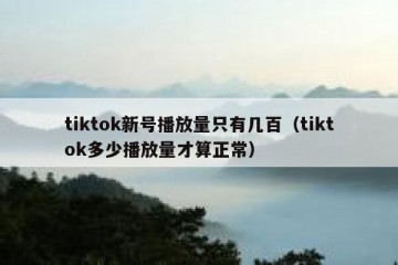 tiktok新号播放量只有几百（tiktok多少播放量才算正常）