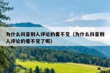 为什么抖音别人评论的看不见（为什么抖音别人评论的看不见了呢）