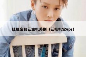 挂机宝和云主机差别（云挂机宝vps）