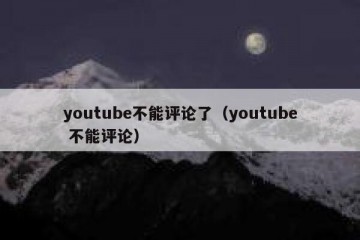 youtube不能评论了（youtube 不能评论）