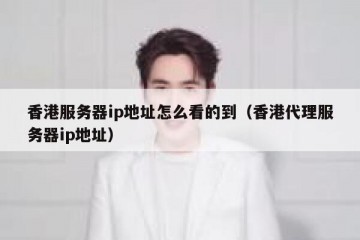 香港服务器ip地址怎么看的到（香港代理服务器ip地址）