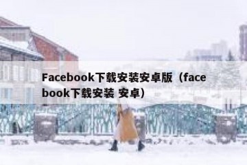 Facebook下载安装安卓版（facebook下载安装 安卓）