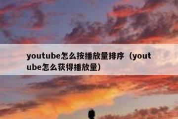 youtube怎么按播放量排序（youtube怎么获得播放量）
