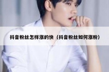 抖音粉丝怎样涨的快（抖音粉丝如何涨粉）