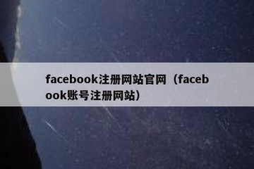 facebook注册网站官网（facebook账号注册网站）