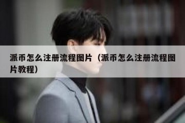 派币怎么注册流程图片（派币怎么注册流程图片教程）