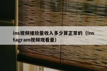 ins视频播放量收入多少算正常的（instagram视频观看量）