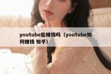 youtube能赚钱吗（youtube如何赚钱 知乎）