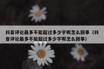 抖音评论最多不能超过多少字呢怎么回事（抖音评论最多不能超过多少字呢怎么回事）