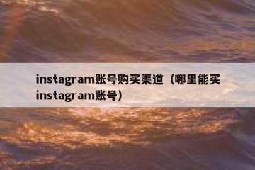 instagram账号购买渠道（哪里能买instagram账号）