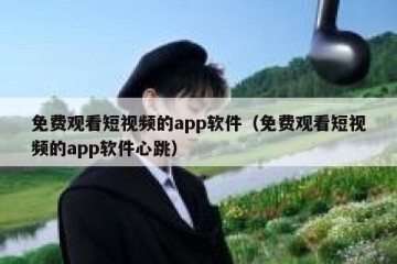 免费观看短视频的app软件（免费观看短视频的app软件心跳）