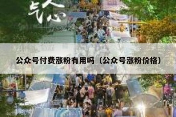 公众号付费涨粉有用吗（公众号涨粉价格）