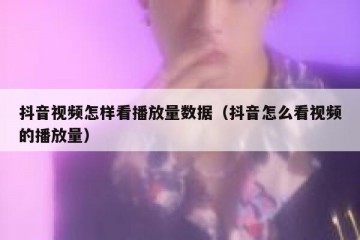抖音视频怎样看播放量数据（抖音怎么看视频的播放量）