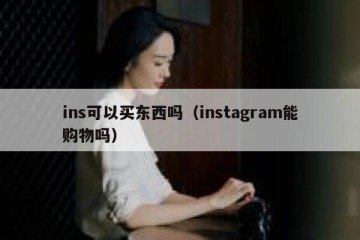 ins可以买东西吗（instagram能购物吗）