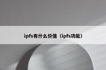 ipfs有什么价值（ipfs功能）