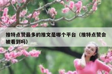 推特点赞最多的推文是哪个平台（推特点赞会被看到吗）