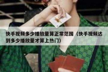 快手视频多少播放量算正常范围（快手视频达到多少播放量才算上热门）
