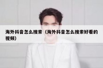 海外抖音怎么搜索（海外抖音怎么搜索好看的视频）