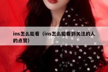 ins怎么能看（ins怎么能看到关注的人的点赞）