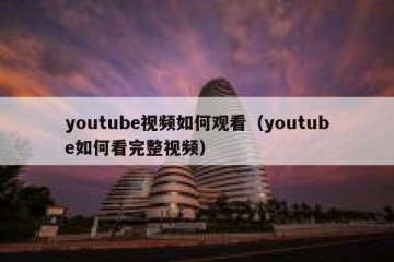 youtube视频如何观看（youtube如何看完整视频）