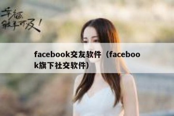 facebook交友软件（facebook旗下社交软件）