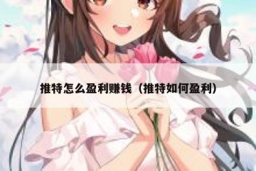 推特怎么盈利赚钱（推特如何盈利）