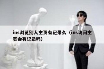ins浏览别人主页有记录么（ins访问主页会有记录吗）